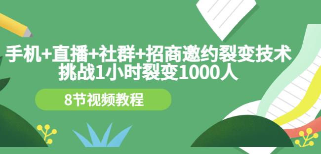 手机+直播+社群+招商邀约裂变技术：挑战1小时裂变1000人（8节视频教程）-买得值资源库