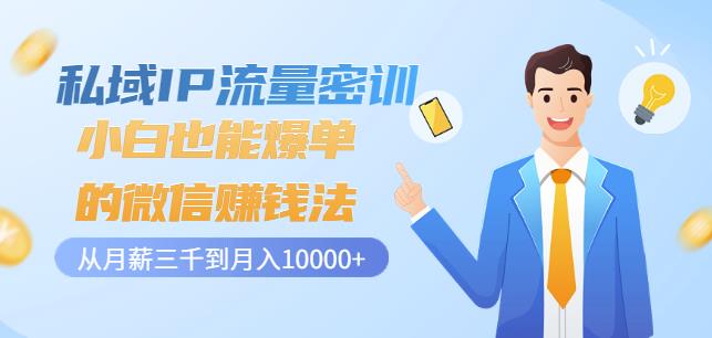 私域IP流量密训：小白也能爆单的微信赚钱法，从月薪三千到月入10000+-买得值资源库