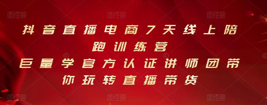 抖音直播电商7天线上陪跑训练营，巨量学官方认证讲师团带你玩转直播带货-买得值资源库