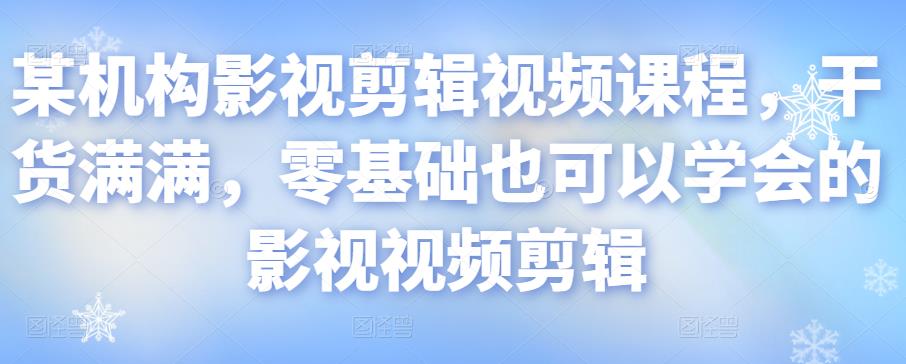 某机构影视剪辑视频课程，干货满满，零基础也可以学会的影视视频剪辑-买得值资源库