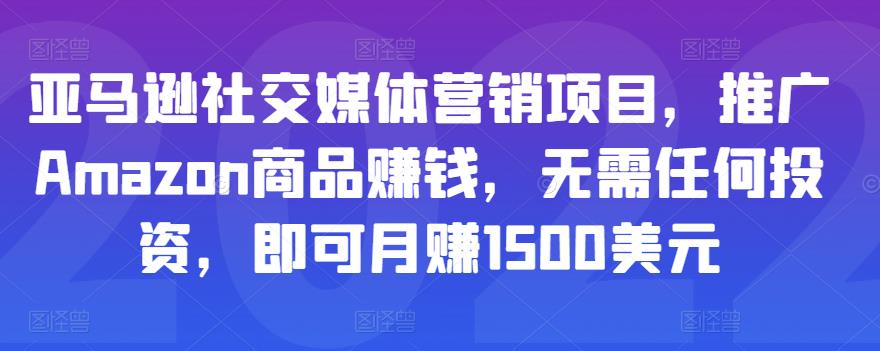 亚马逊社交媒体营销项目，推广Amazon商品赚钱，无需任何投资，即可月赚1500美元-买得值资源库