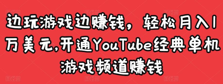 边玩游戏边赚钱，轻松月入1万美元，开通YouTube经典单机游戏频道赚钱-买得值资源库