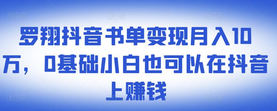 ​罗翔抖音书单变现月入10万，0基础小白也可以在抖音上赚钱-买得值资源库