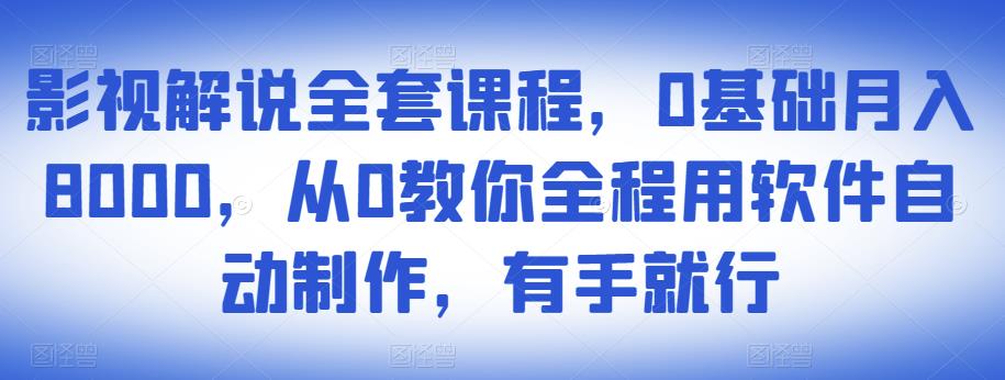 影视解说全套课程，0基础月入8000，从0教你全程用软件自动制作，有手就行-买得值资源库