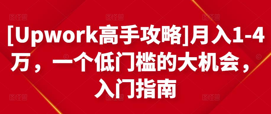 [Upwork高手攻略]月入1-4万，一个低门槛的大机会，入门指南-买得值资源库