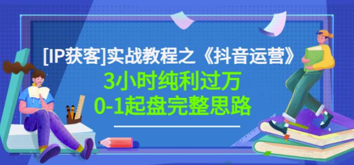 星盒[IP获客]实战教程之《抖音运营》3小时纯利过万0-1起盘完整思路价值498-买得值资源库