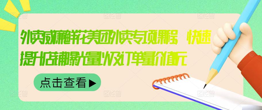 外卖威廉鲜花美团外卖专项课程，快速提升店铺曝光量以及订单量价值2680元-买得值资源库