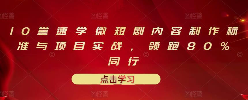 10堂速学微短剧内容制作标准与项目实战，领跑80%同行-买得值资源库