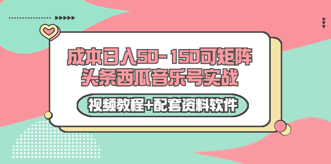 0成本日入50-150可矩阵头条西瓜音乐号实战（视频教程+配套资料软件）-买得值资源库