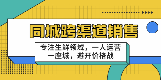 同城跨渠道销售，专注生鲜领域，一人运营一座城，避开价格战-买得值资源库