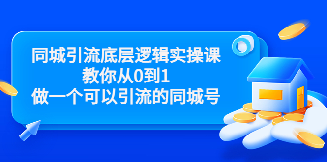 同城引流底层逻辑实操课，教你从0到1做一个可以引流的同城号（价值4980）-买得值资源库
