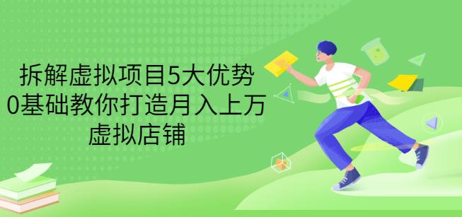 拆解虚拟项目5大优势，0基础教你打造月入上万虚拟店铺（无水印）-买得值资源库
