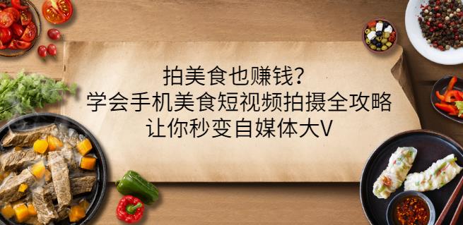 拍美食也赚钱？学会手机美食短视频拍摄全攻略，让你秒变自媒体大V-买得值资源库