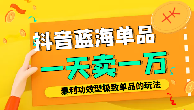 某公众号付费文章：抖音蓝海单品，一天卖一万！暴利功效型极致单品的玩法-买得值资源库