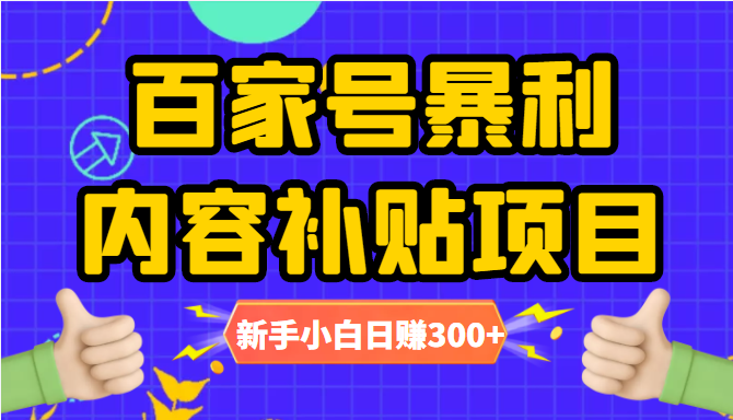 百家号暴利内容补贴项目，图文10元一条，视频30一条，新手小白日赚300+-买得值资源库