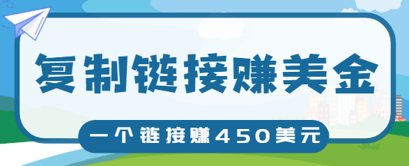 复制链接赚美元，一个链接可赚450+，利用链接点击即可赚钱的项目【视频教程】-买得值资源库
