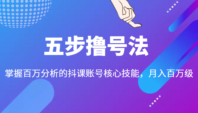 五步撸号法，掌握百万分析的抖课账号核心技能，从逻辑到实操-买得值资源库