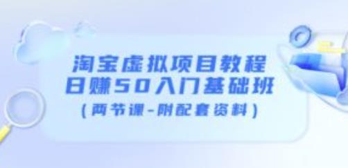淘宝虚拟项目教程：日赚50入门基础班（两节课-附配套资料）-买得值资源库