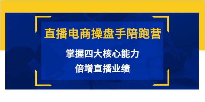 直播电商操盘手陪跑营：掌握四大核心能力，倍增直播业绩（价值980元）-买得值资源库