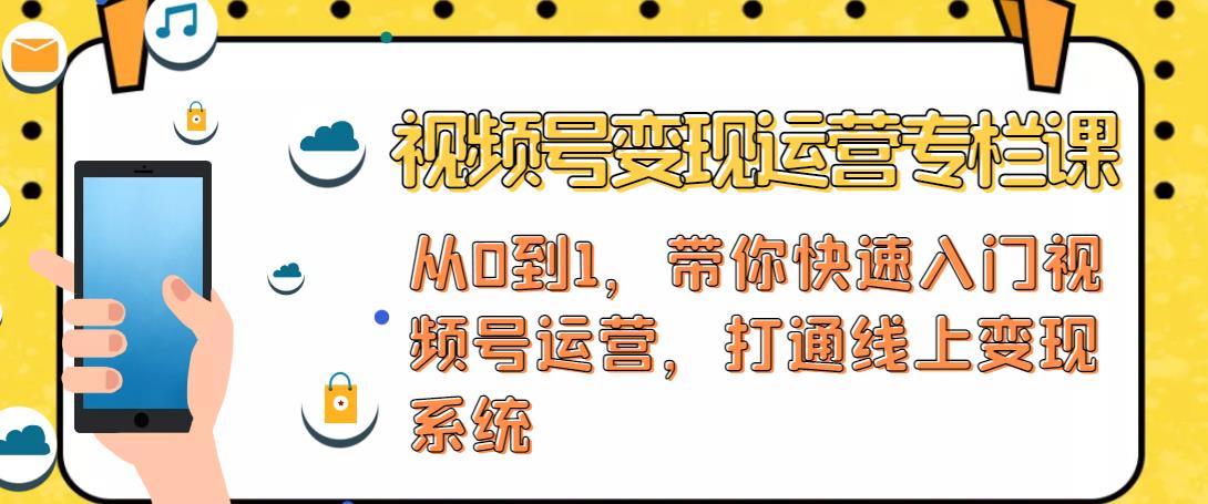 视频号变现运营，视频号+社群+直播，铁三角打通视频号变现系统-买得值资源库