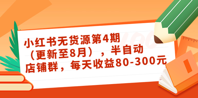 小红书无货源第4期（更新至8月），半自动店铺群，每天收益80-300-买得值资源库