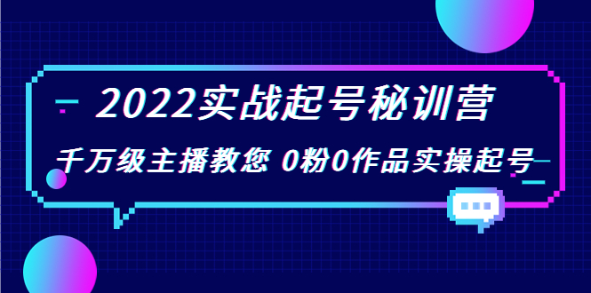 2022实战起号秘训营，千万级主播教您 0粉0作品实操起号（价值299元）-买得值资源库