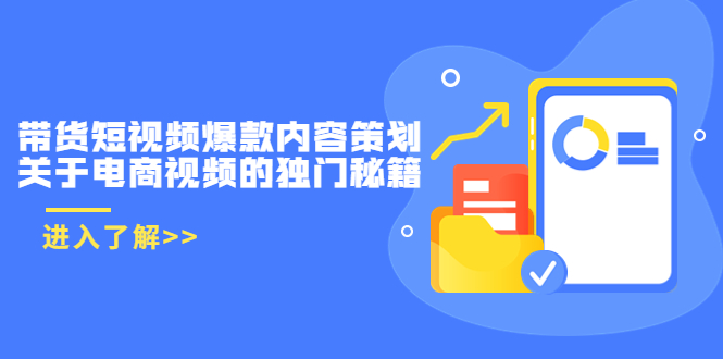 带货短视频爆款内容策划，关于电商视频的独门秘籍（价值499元）-买得值资源库