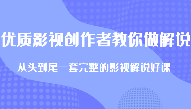 优质影视领域创作者教你做解说变现，从头到尾一套完整的解说课，附全套软件-买得值资源库