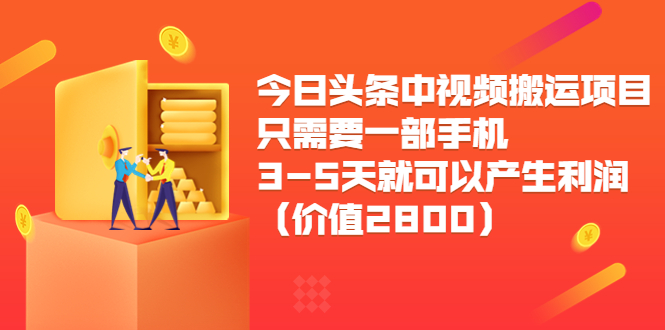 今日头条中视频搬运项目，只需要一部手机3-5天就可以产生利润（价值2800元）-买得值资源库
