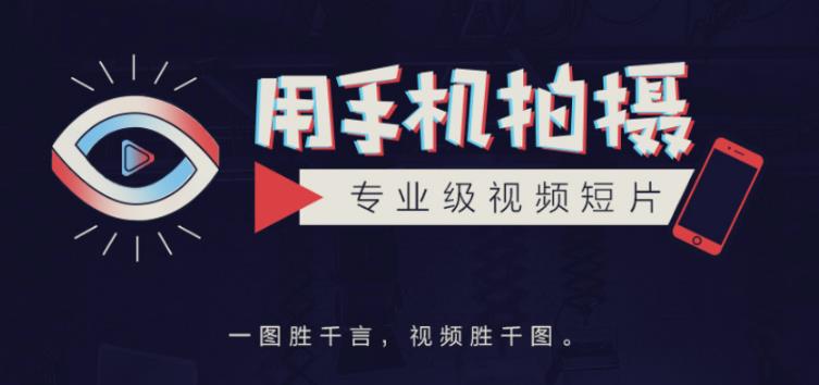 手机拍摄课：如何用手机拍出专业级短视频，一图胜千言，视频胜千图-买得值资源库