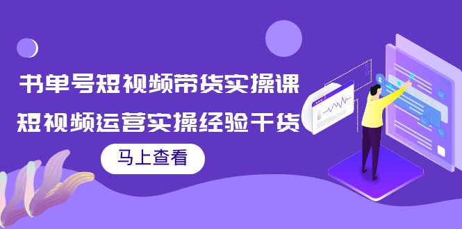 书单号短视频带货实操课：短视频运营实操经验干货分享-买得值资源库