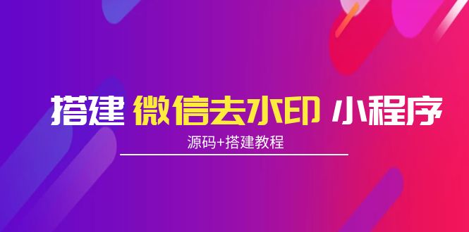 搭建微信去水印小程序 带流量主【源码+搭建教程】-买得值资源库