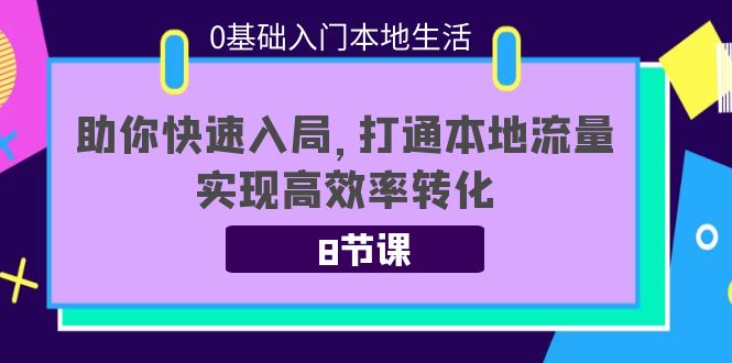 0基础入门本地生活：助你快速入局，8节课带你打通本地流量，实现高效率转化-买得值资源库
