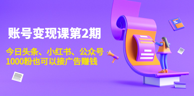 账号变现课第2期，今日头条、小红书、公众号，1000粉也可以接广告赚钱-买得值资源库