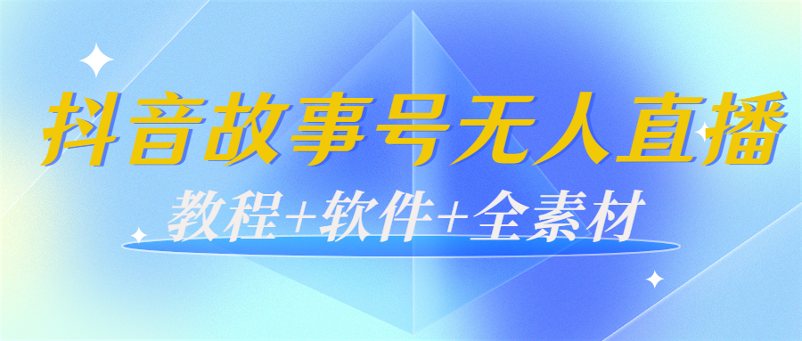 外边698的抖音故事号无人直播：6千人在线一天变现200（教程+软件+全素材）-买得值资源库
