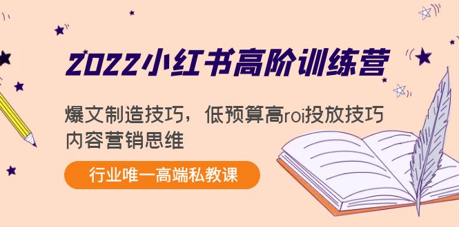 2022小红书高阶训练营：爆文制造技巧，低预算高roi投放技巧，内容营销思维-买得值资源库
