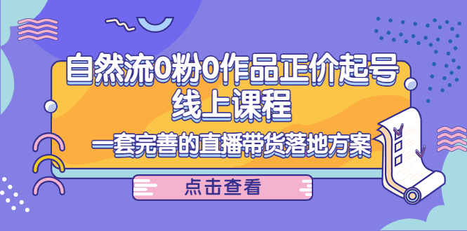 电商自然流0粉0作品正价起号线上课程：一套完善的直播带货落地方案-买得值资源库