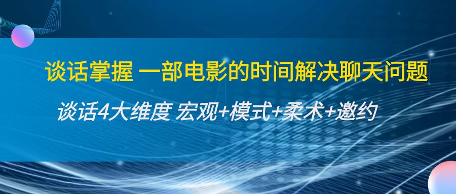 谈话掌握一部电影的时间解决聊天问题：谈话四大维度:宏观+模式+柔术+邀约-买得值资源库