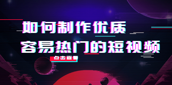 如何制作优质容易热门的短视频：别人没有的，我们都有 实操经验总结-买得值资源库