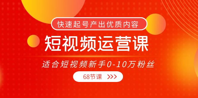 短视频运营课，适合短视频新手0-10万粉丝，快速起号产出优质内容（无水印）-买得值资源库