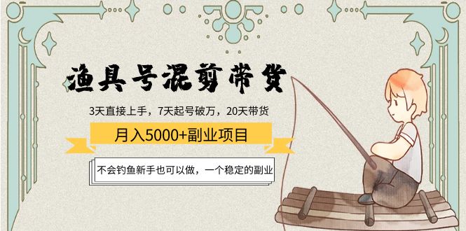 渔具号混剪带货月入5000+项目：不会钓鱼新手也可以做，一个稳定的副业-买得值资源库