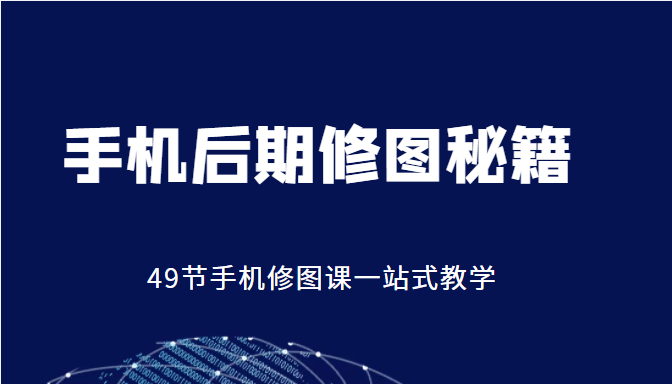 手机后期修图秘籍-49节手机修图课，一站式教学（价值399元）-买得值资源库