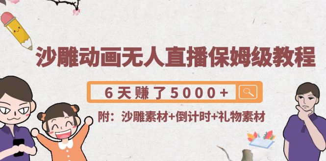 沙雕动画无人直播保姆级教程：6天赚了5000+(附沙雕素材+倒计时+礼物素材)-买得值资源库