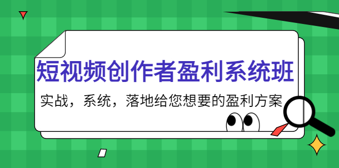 短视频创作者盈利系统班，实战，系统，落地给您想要的盈利方案（无水印）-买得值资源库