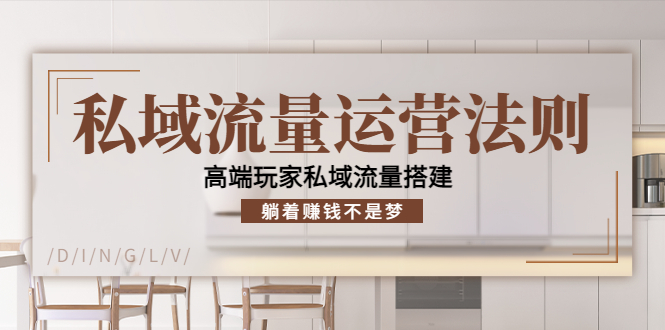 私域流量运营法则，高端玩家私域流量搭建，躺着赚钱不是梦-买得值资源库