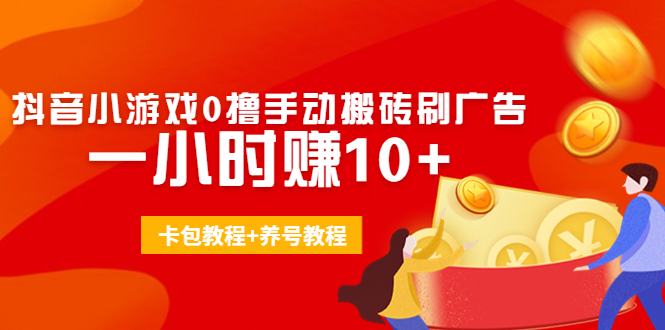 外面收费3980抖音小游戏0撸手动搬砖刷广告 一小时赚10+(卡包教程+养号教程)-买得值资源库