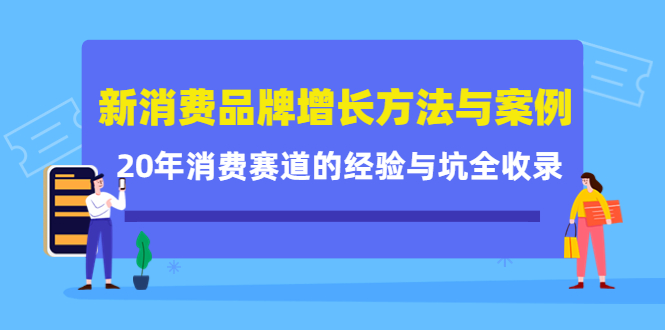 新消费品牌增长方法与案例精华课：20年消费赛道的经验与坑全收录-买得值资源库