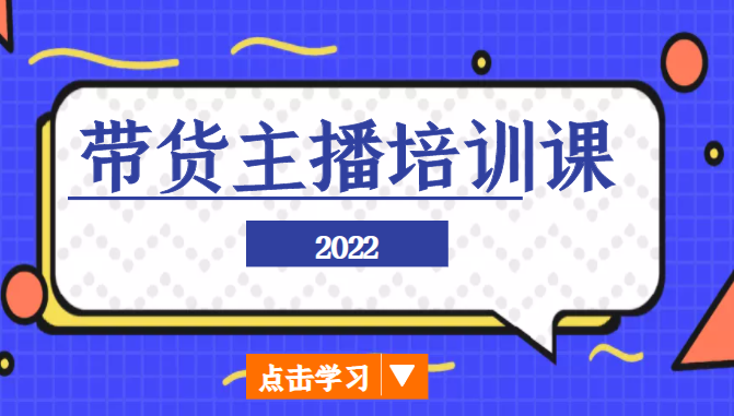 2022带货主播培训课，小白学完也能尽早进入直播行业-买得值资源库