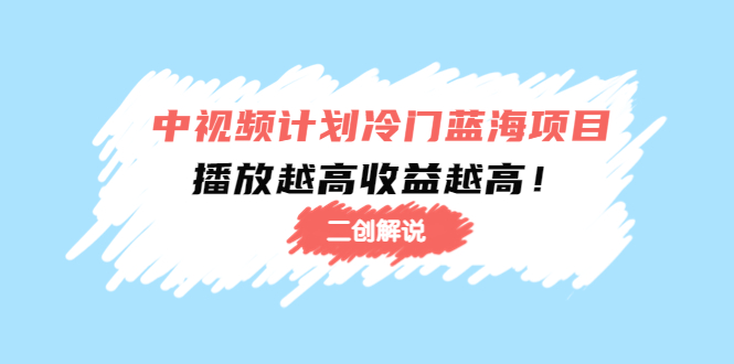中视频计划冷门蓝海项目【二创解说】陪跑课程：播放越高收益越高-买得值资源库