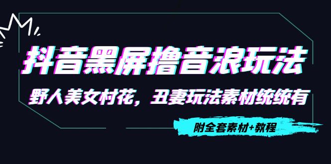抖音黑屏撸音浪玩法：野人美女村花，丑妻玩法素材统统有【教程+素材】-买得值资源库